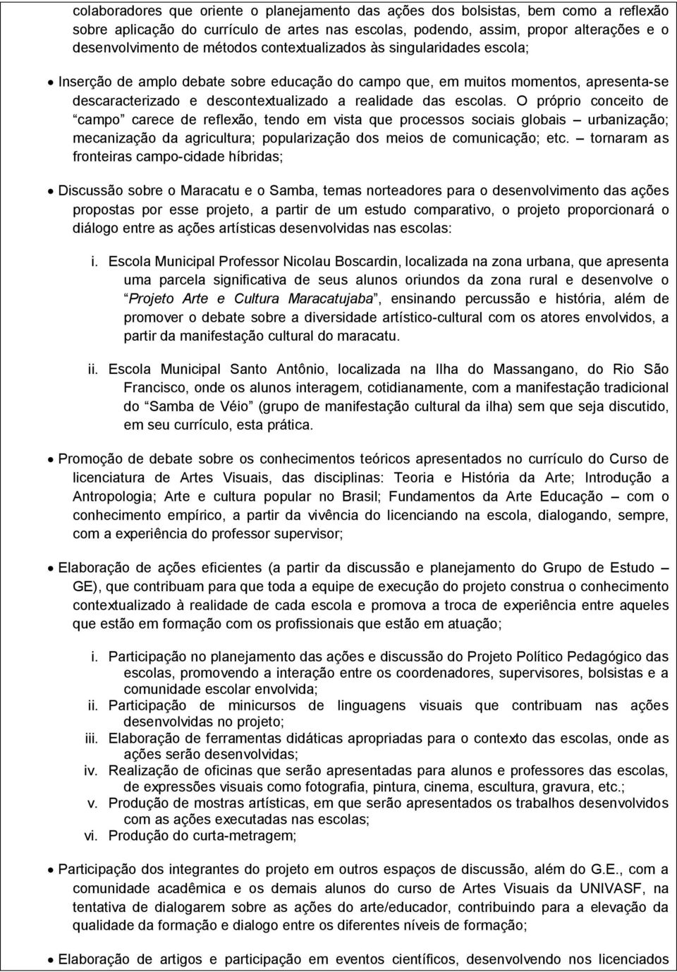 O próprio conceito de campo carece de reflexão, tendo em vista que processos sociais globais urbanização; mecanização da agricultura; popularização dos meios de comunicação; etc.