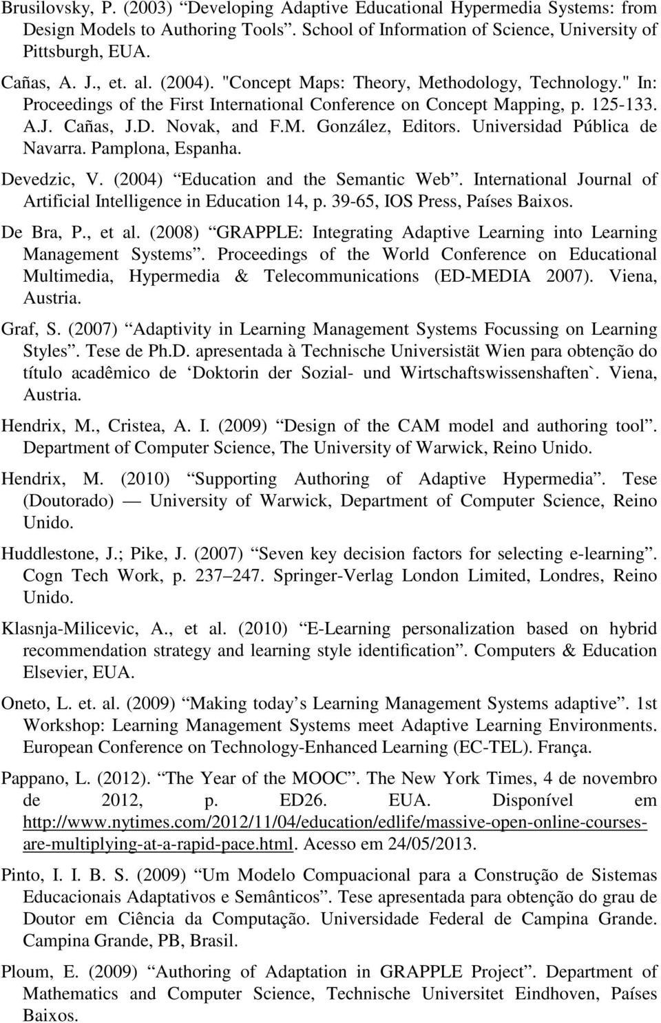 Universidad Pública de Navarra. Pamplona, Espanha. Devedzic, V. (2004) Education and the Semantic Web. International Journal of Artificial Intelligence in Education 14, p.