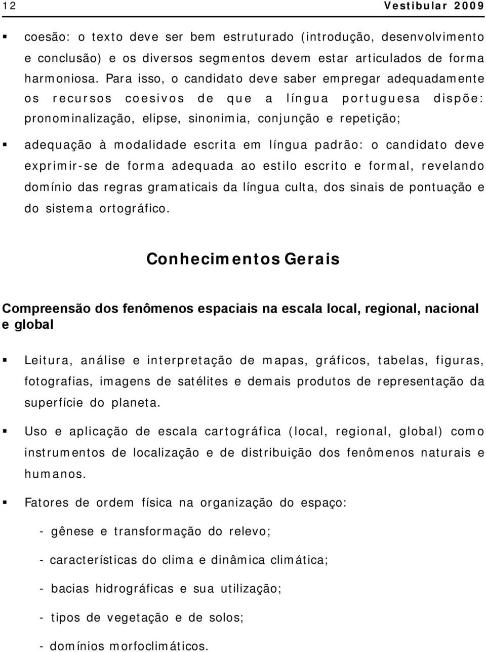 escrita em língua padrão: o candidato deve exprimir-se de forma adequada ao estilo escrito e formal, revelando domínio das regras gramaticais da língua culta, dos sinais de pontuação e do sistema