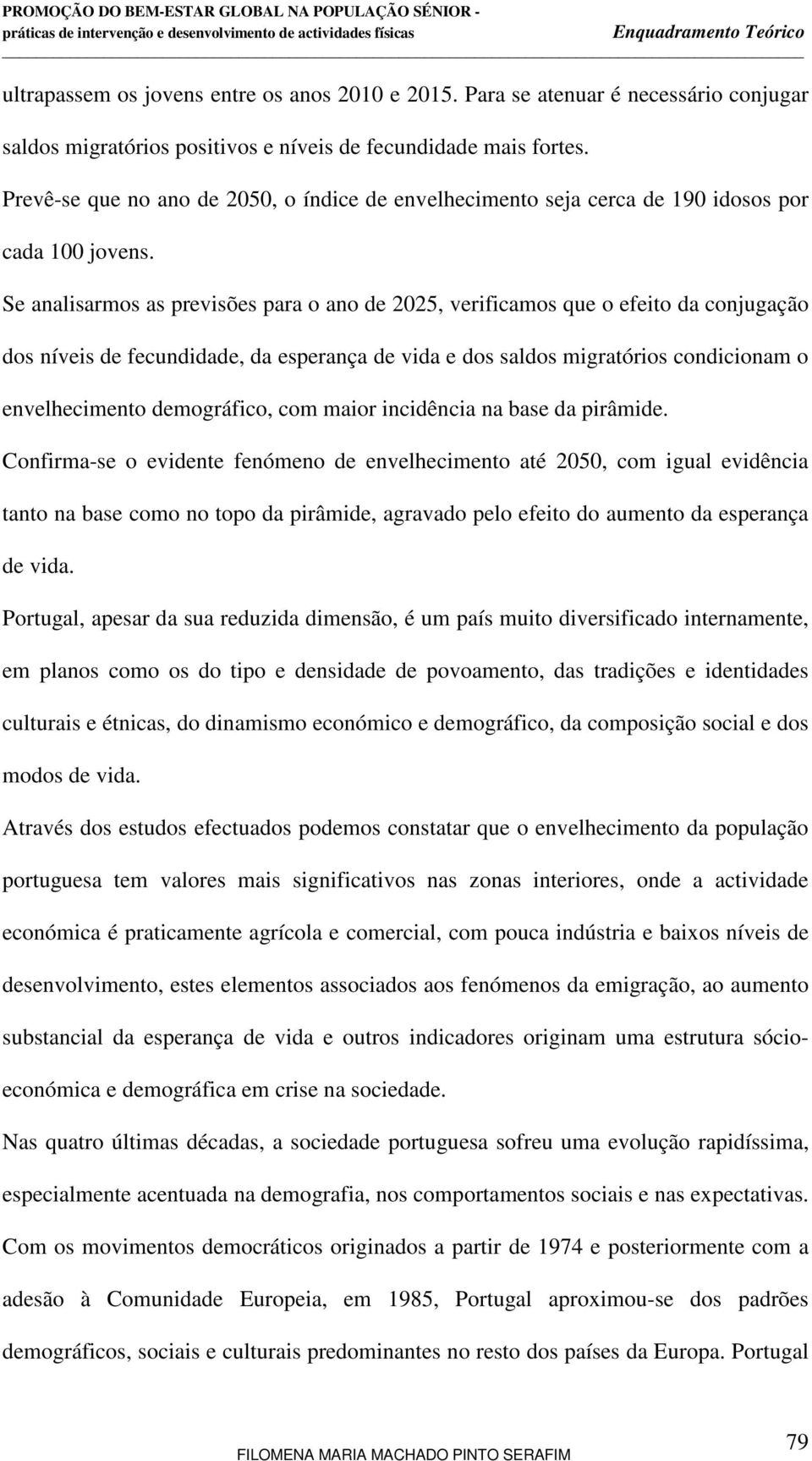 Se analisarmos as previsões para o ano de 2025, verificamos que o efeito da conjugação dos níveis de fecundidade, da esperança de vida e dos saldos migratórios condicionam o envelhecimento