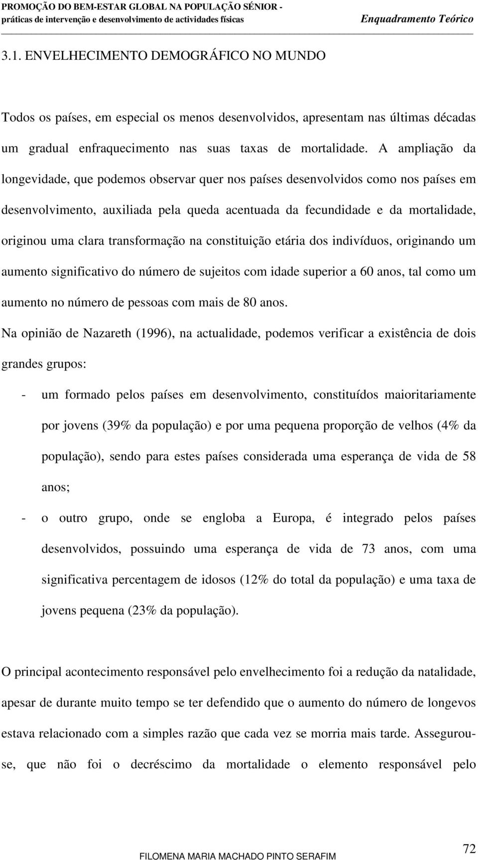 transformação na constituição etária dos indivíduos, originando um aumento significativo do número de sujeitos com idade superior a 60 anos, tal como um aumento no número de pessoas com mais de 80