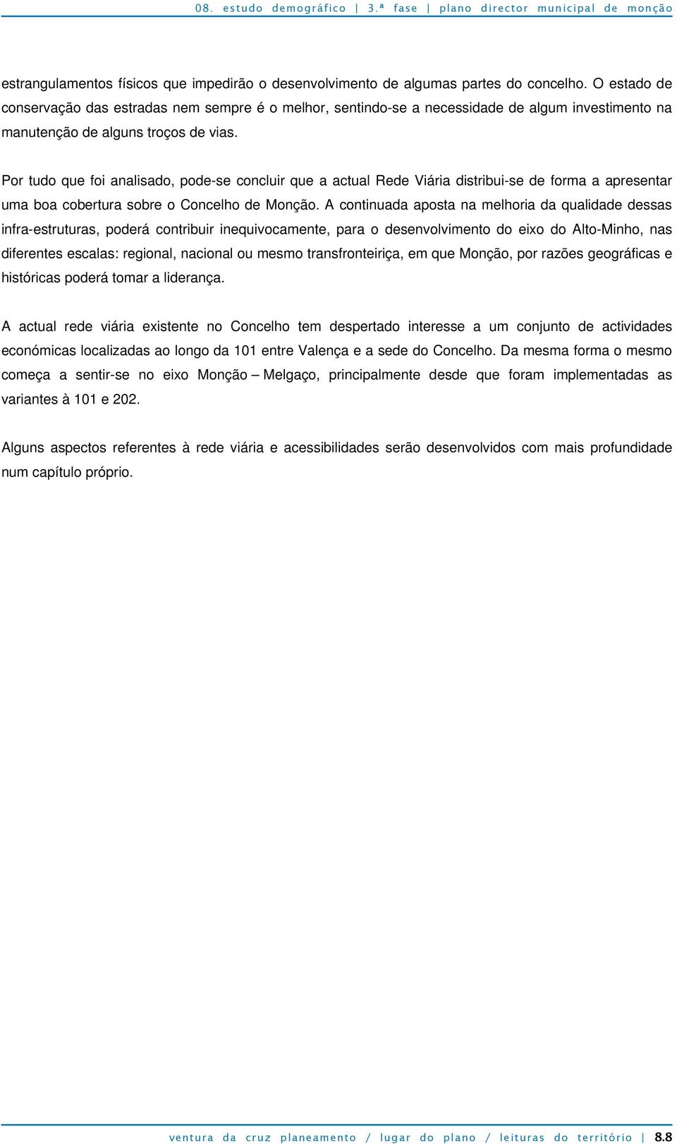 Por tudo que foi analisado, pode-se concluir que a actual Rede Viária distribui-se de forma a apresentar uma boa cobertura sobre o Concelho de Monção.