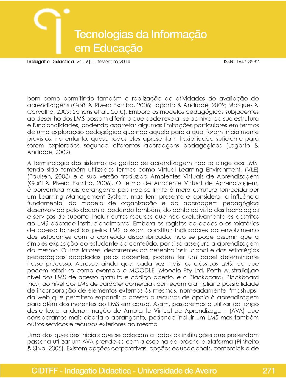 termos de uma exploração pedagógica que não aquela para a qual foram inicialmente previstos, no entanto, quase todos eles apresentam flexibilidade suficiente para serem explorados segundo diferentes