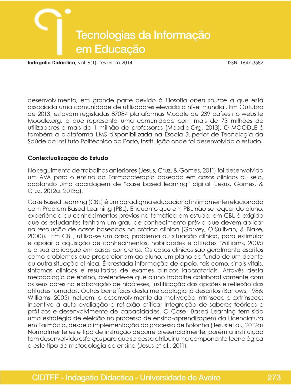 org, o que representa uma comunidade com mais de 73 milhões de utilizadores e mais de 1 milhão de professores (Moodle.Org, 2013).