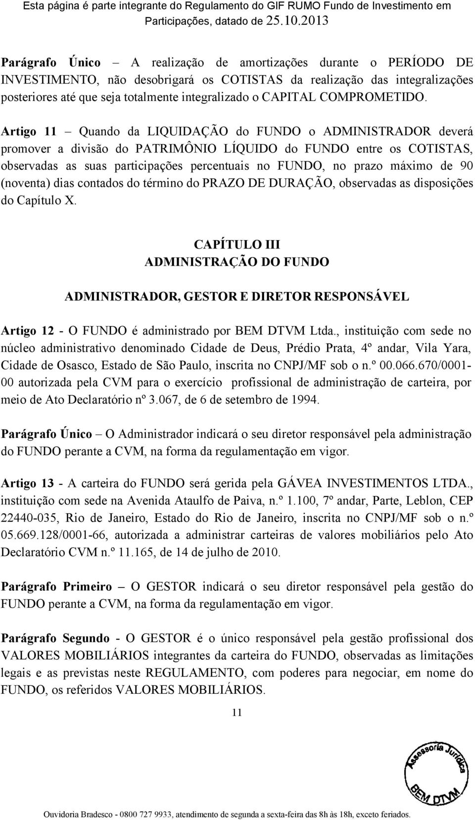 Artigo 11 Quando da LIQUIDAÇÃO do FUNDO o ADMINISTRADOR deverá promover a divisão do PATRIMÔNIO LÍQUIDO do FUNDO entre os COTISTAS, observadas as suas participações percentuais no FUNDO, no prazo