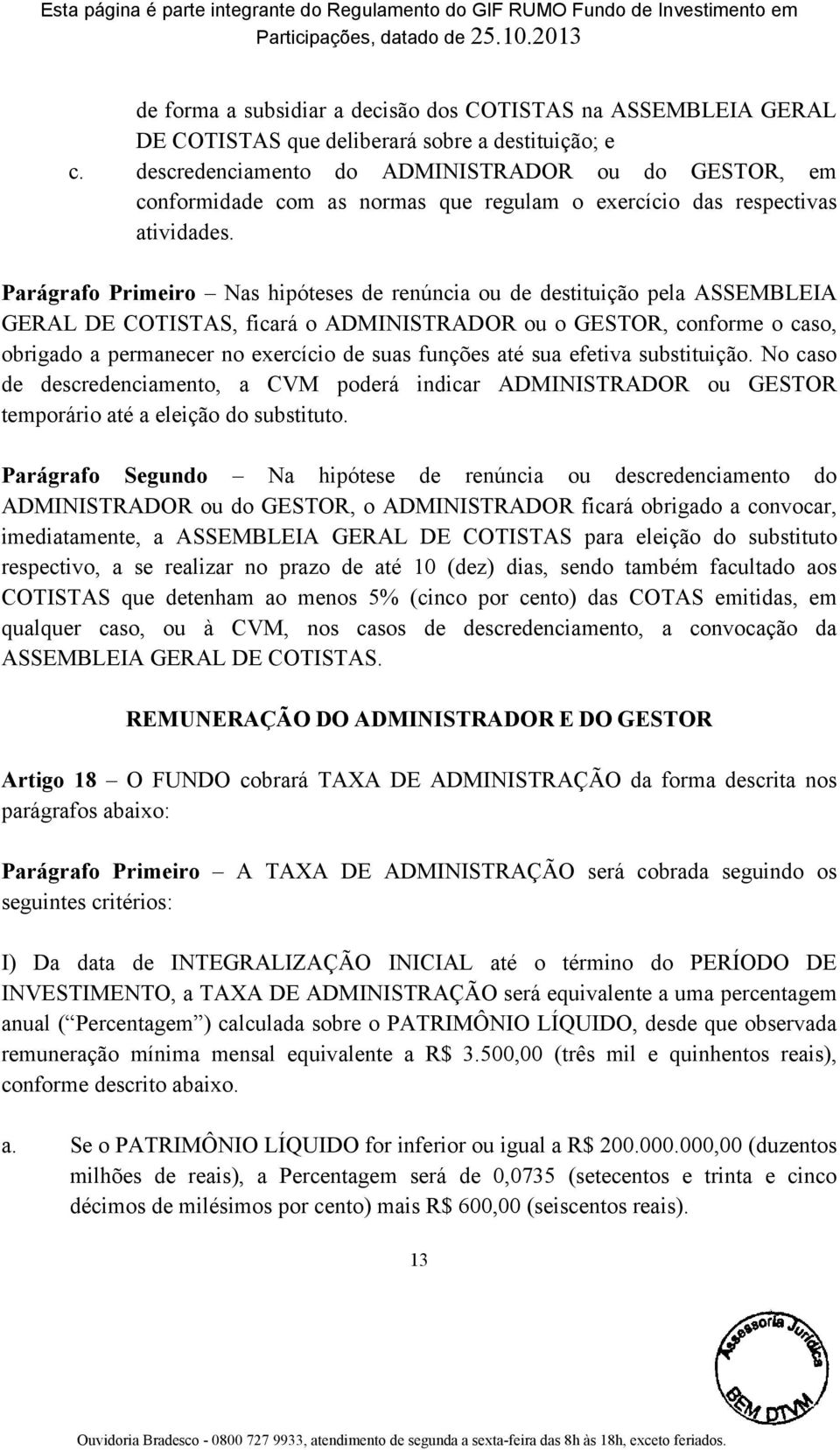 Parágrafo Primeiro Nas hipóteses de renúncia ou de destituição pela ASSEMBLEIA GERAL DE COTISTAS, ficará o ADMINISTRADOR ou o GESTOR, conforme o caso, obrigado a permanecer no exercício de suas