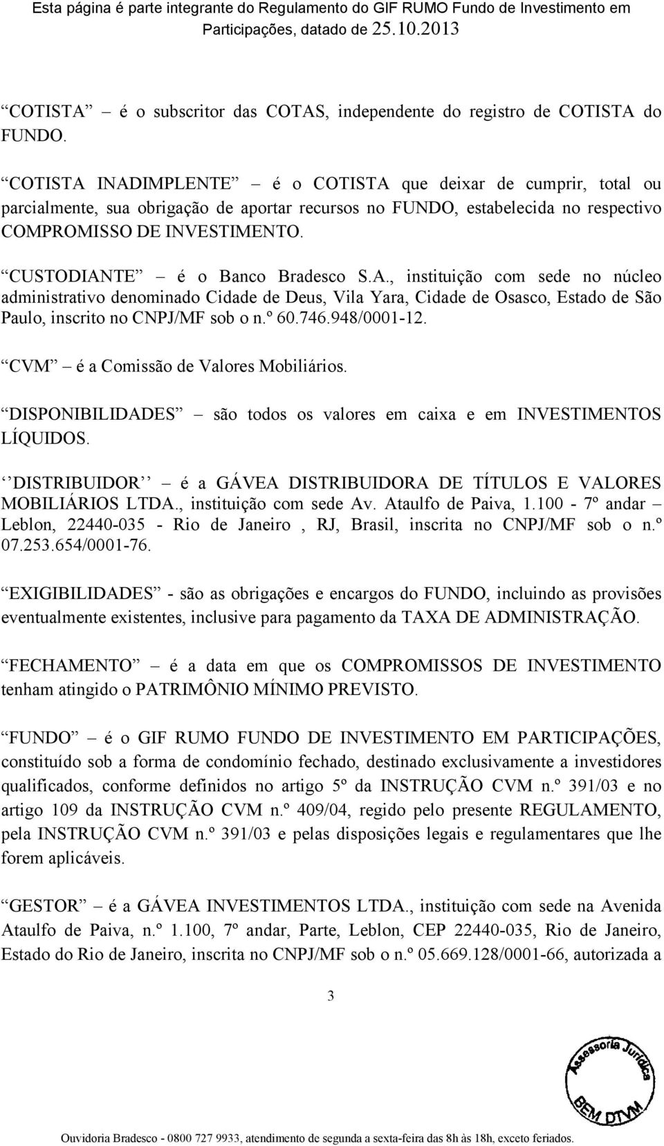 CUSTODIANTE é o Banco Bradesco S.A., instituição com sede no núcleo administrativo denominado Cidade de Deus, Vila Yara, Cidade de Osasco, Estado de São Paulo, inscrito no CNPJ/MF sob o n.º 60.746.