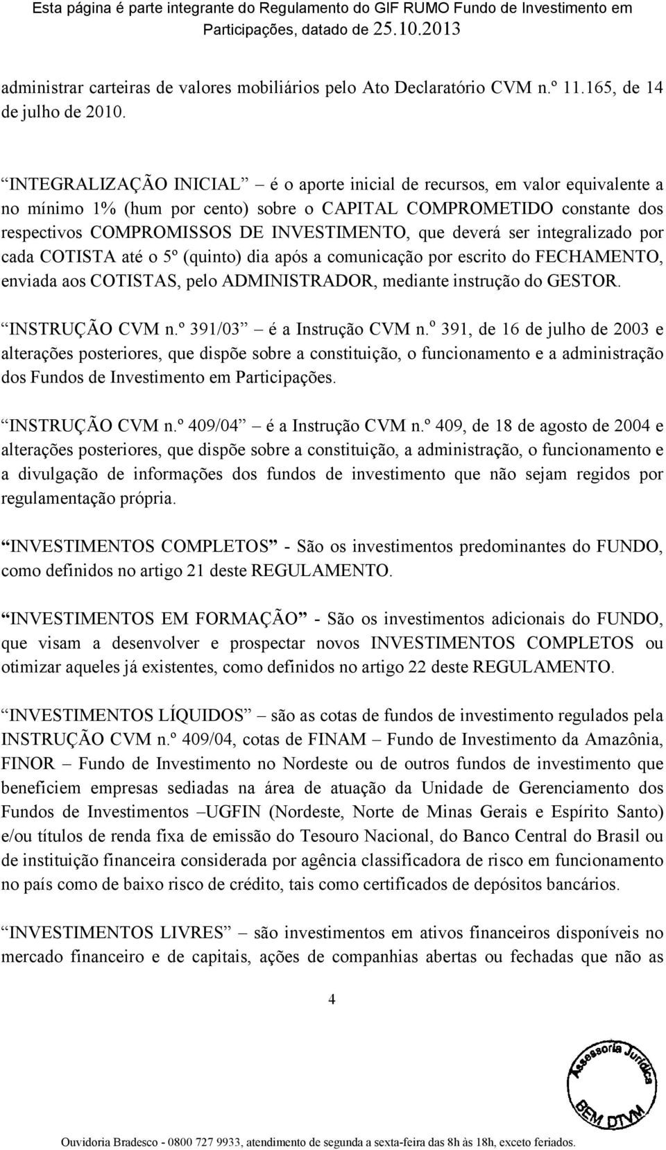 deverá ser integralizado por cada COTISTA até o 5º (quinto) dia após a comunicação por escrito do FECHAMENTO, enviada aos COTISTAS, pelo ADMINISTRADOR, mediante instrução do GESTOR. INSTRUÇÃO CVM n.