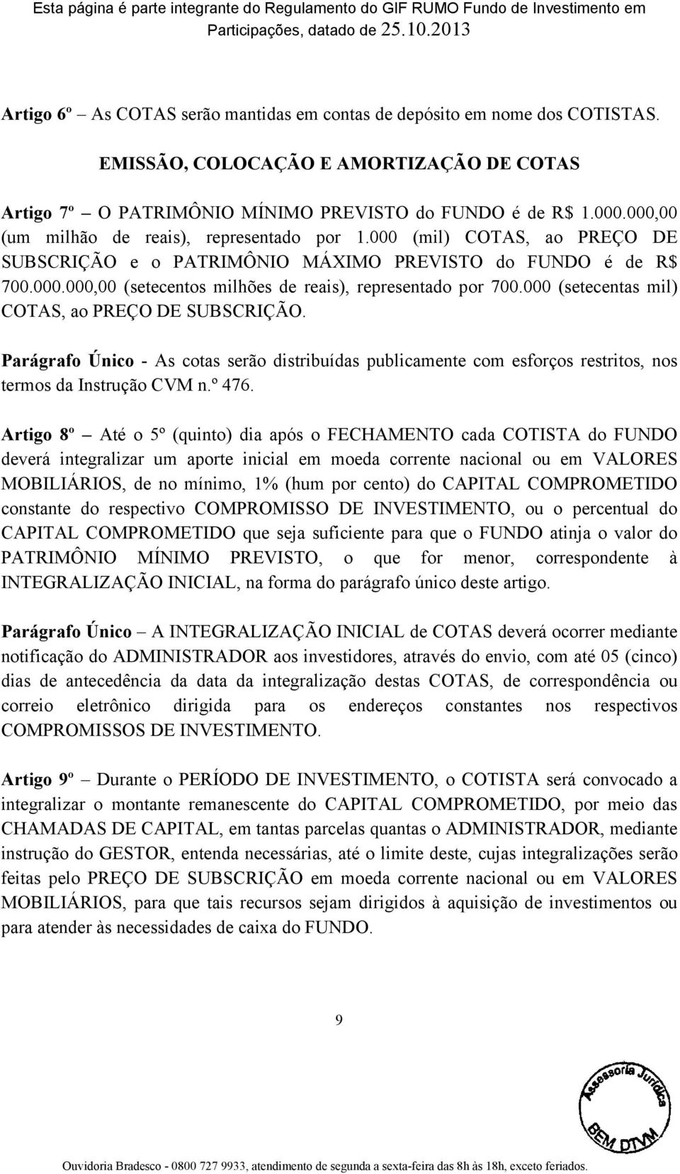 000 (setecentas mil) COTAS, ao PREÇO DE SUBSCRIÇÃO. Parágrafo Único - As cotas serão distribuídas publicamente com esforços restritos, nos termos da Instrução CVM n.º 476.