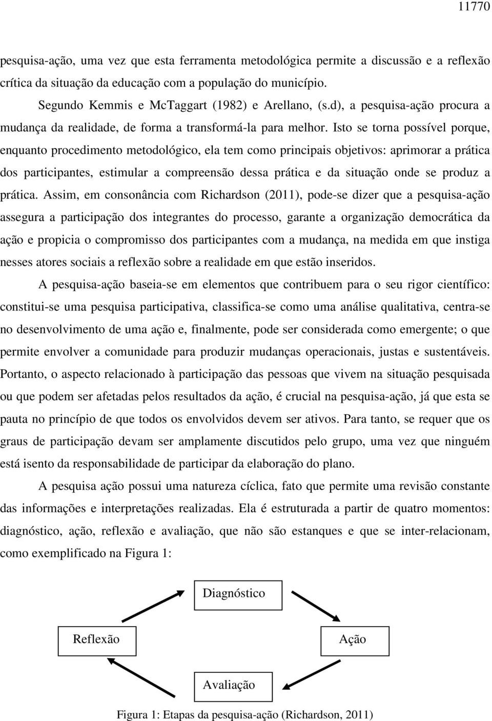 Isto se torna possível porque, enquanto procedimento metodológico, ela tem como principais objetivos: aprimorar a prática dos participantes, estimular a compreensão dessa prática e da situação onde