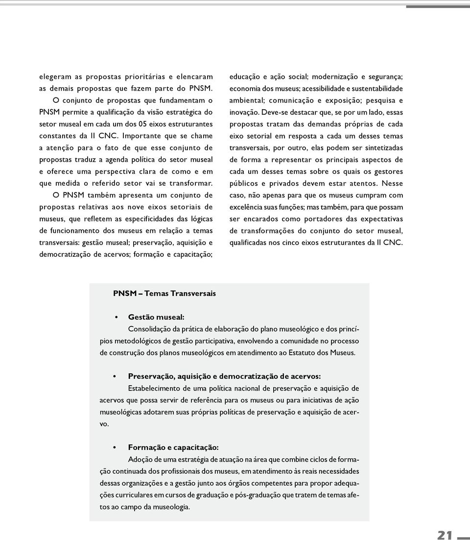 Importante que se chame a atenção para o fato de que esse conjunto de propostas traduz a agenda política do setor museal e oferece uma perspectiva clara de como e em que medida o referido setor vai