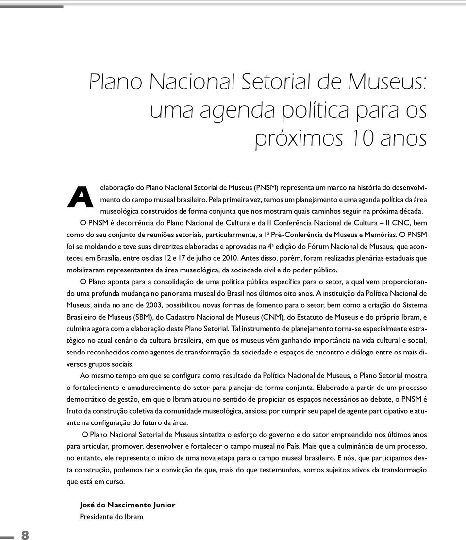 O PNSM é decorrência do Plano Nacional de Cultura e da II Conferência Nacional de Cultura II CNC, bem como do seu conjunto de reuniões setoriais, particularmente, a 1 a Pré-Conferência de Museus e