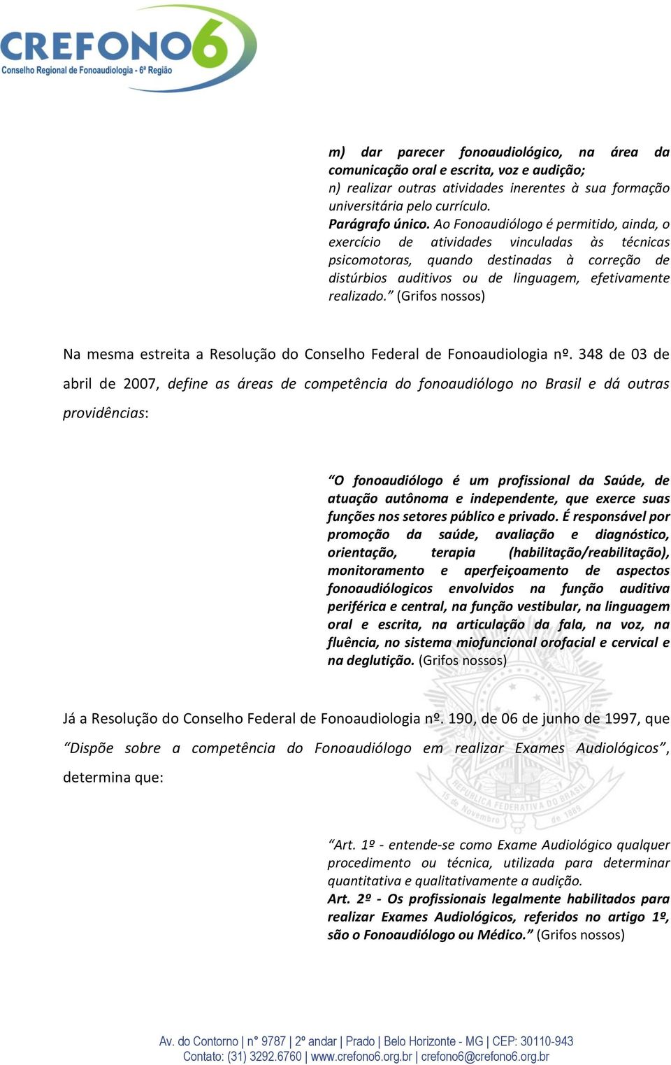 (Grifos nossos) Na mesma estreita a Resolução do Conselho Federal de Fonoaudiologia nº.