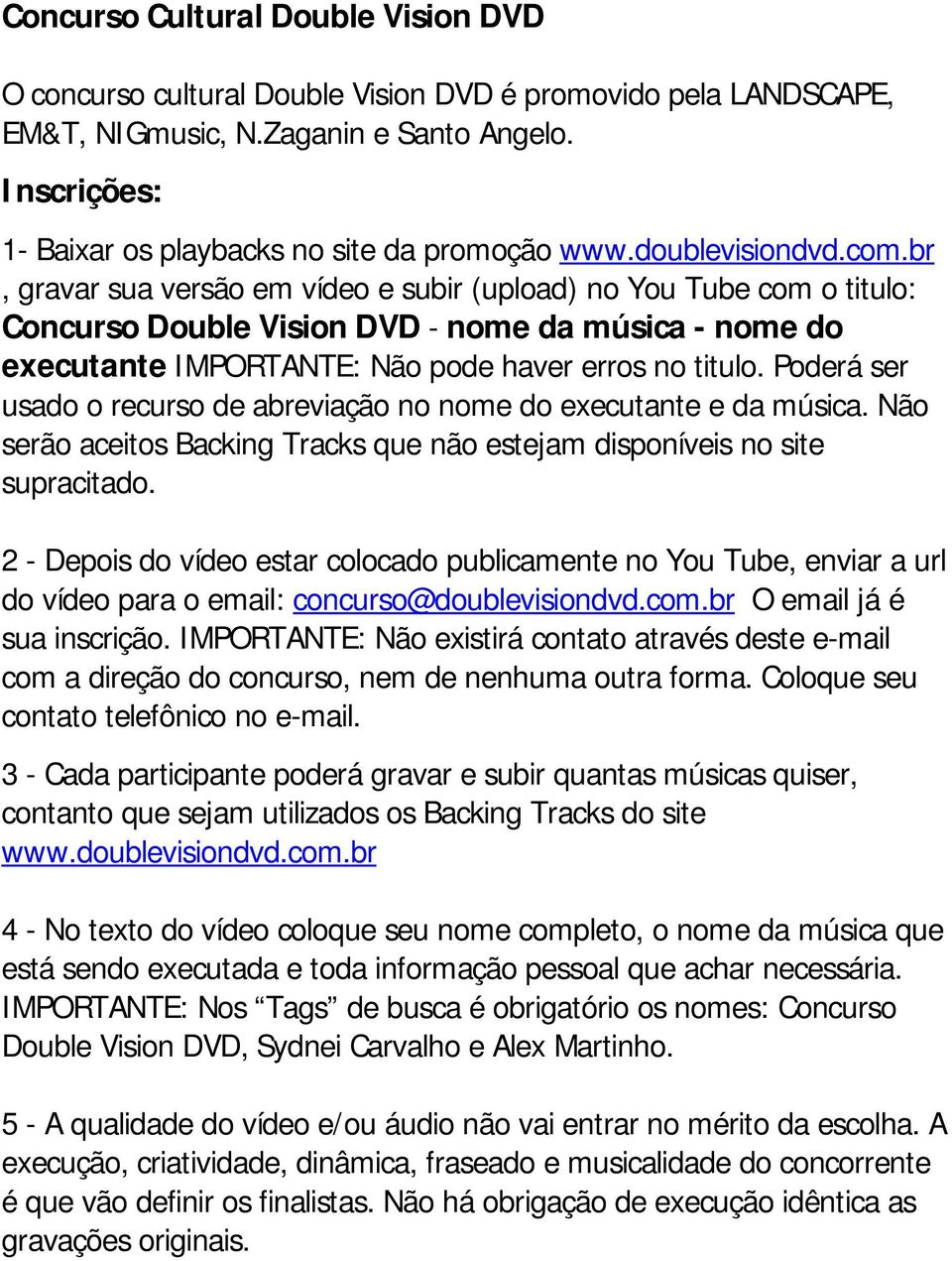 br, gravar sua versão em vídeo e subir (upload) no You Tube com o titulo: Concurso Double Vision DVD - nome da música - nome do executante IMPORTANTE: Não pode haver erros no titulo.