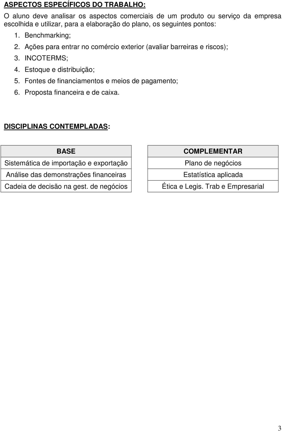 Estoque e distribuição; 5. Fontes de financiamentos e meios de pagamento; 6. Proposta financeira e de caixa.