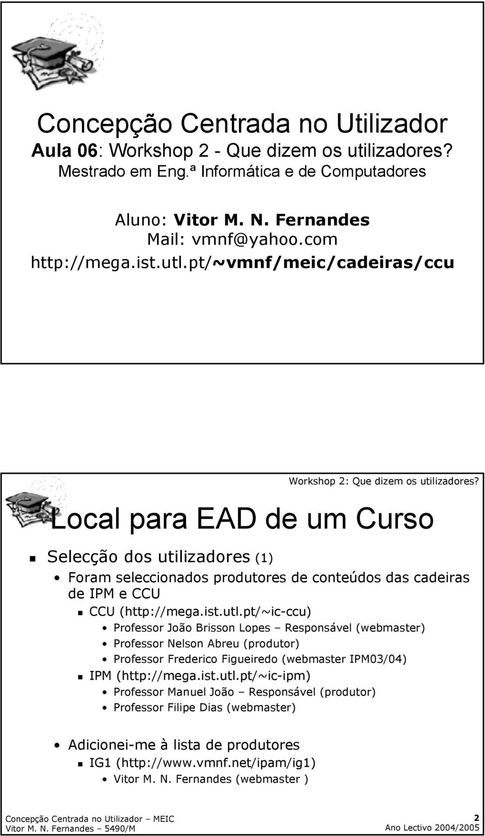 pt/~vmnf/meic/cadeiras/ccu Selecção dos utilizadores (1) Foram seleccionados produtores de conteúdos das cadeiras de IPM e CCU CCU (http://mega.ist.utl.