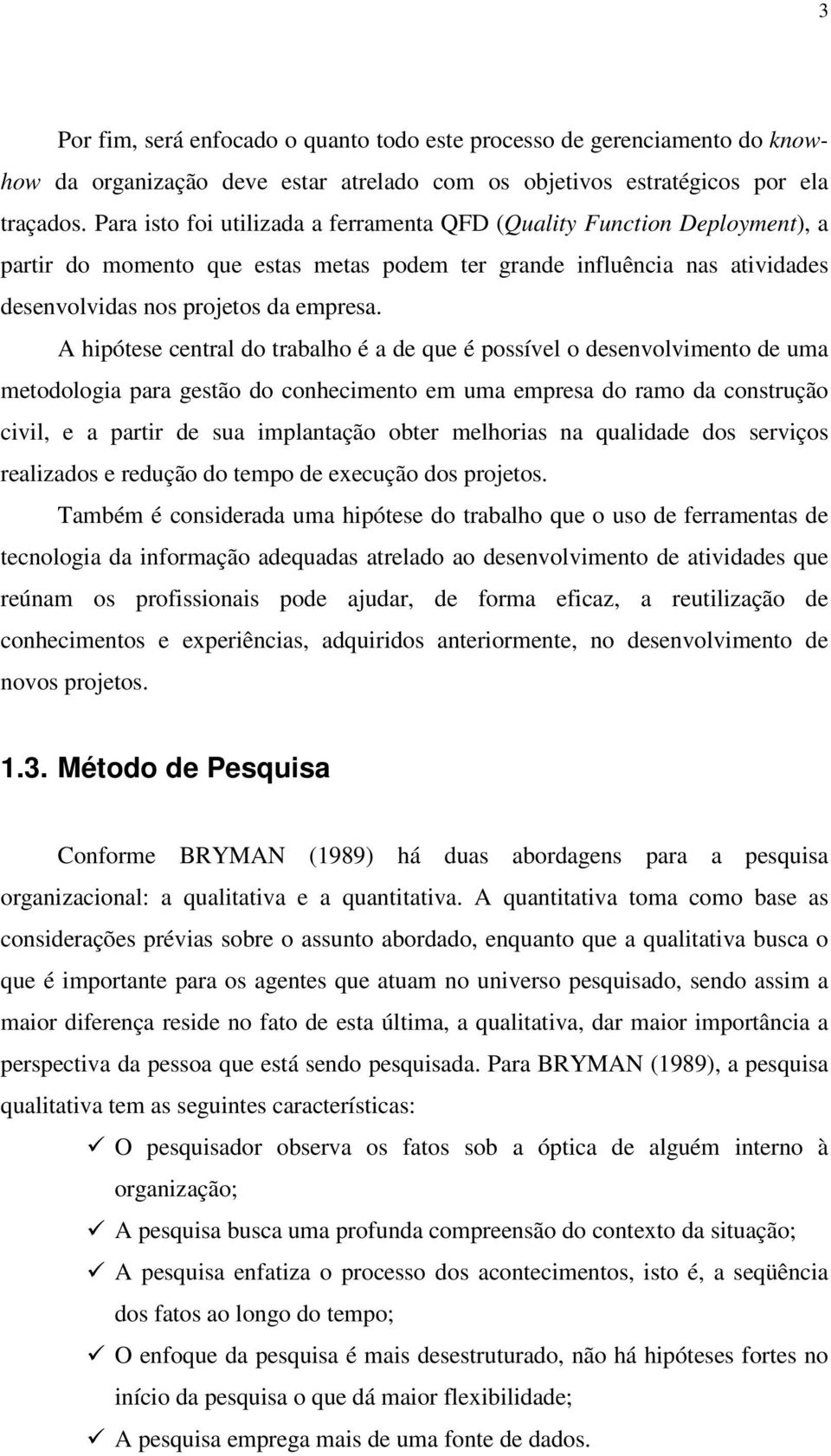 A hipótese central do trabalho é a de que é possível o desenvolvimento de uma metodologia para gestão do conhecimento em uma empresa do ramo da construção civil, e a partir de sua implantação obter