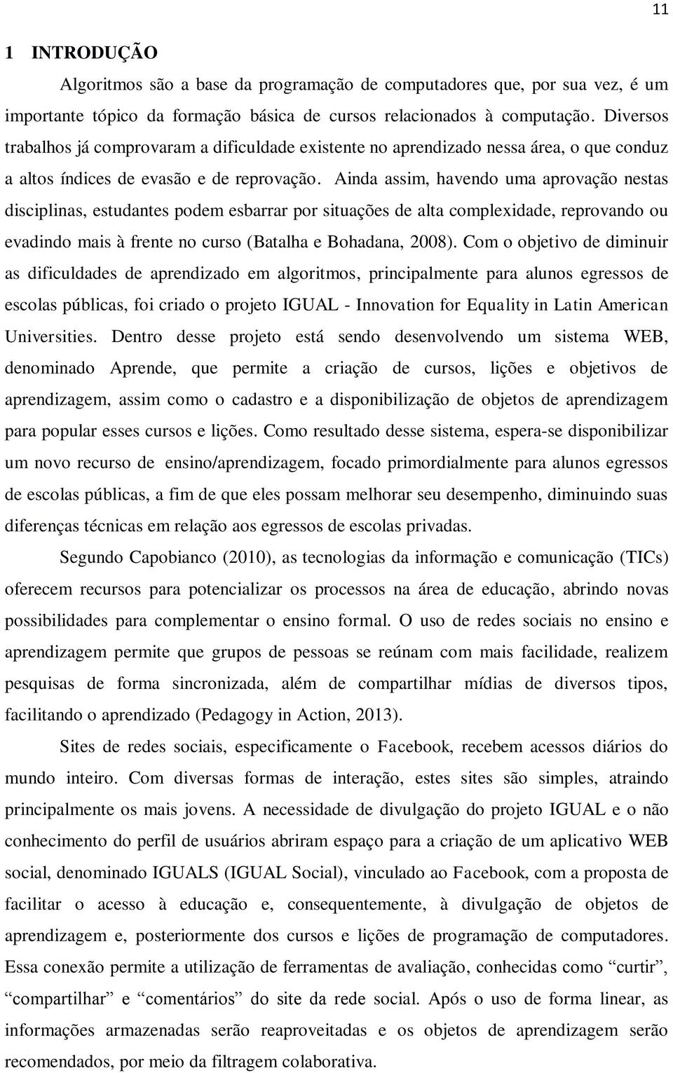 Ainda assim, havendo uma aprovação nestas disciplinas, estudantes podem esbarrar por situações de alta complexidade, reprovando ou evadindo mais à frente no curso (Batalha e Bohadana, 2008).