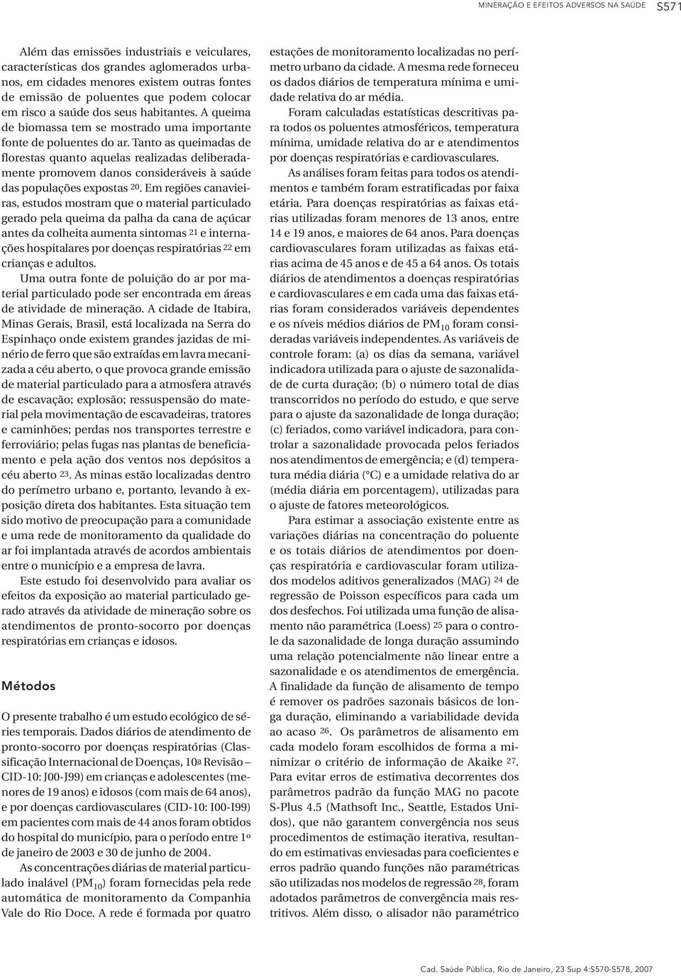 Tanto as queimadas de florestas quanto aquelas realizadas deliberadamente promovem danos consideráveis à saúde das populações expostas 20.