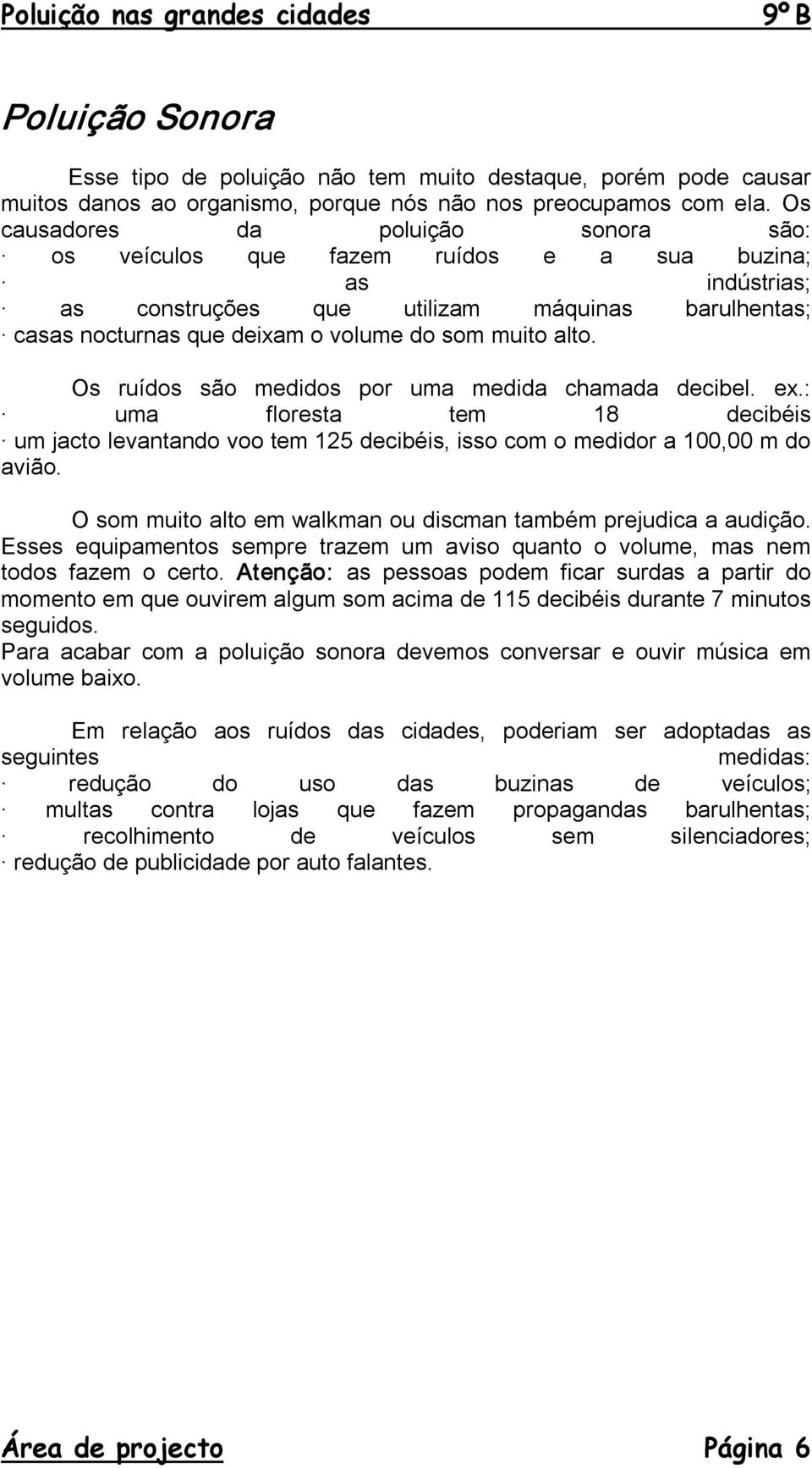 alto. Os ruídos são medidos por uma medida chamada decibel. ex.: uma floresta tem 18 decibéis um jacto levantando voo tem 125 decibéis, isso com o medidor a 100,00 m do avião.