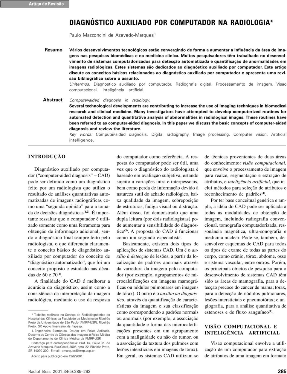 Muitos pesquisadores têm trabalhado no desenvolvimento de sistemas computadorizados para detecção automatizada e quantificação de anormalidades em imagens radiológicas.