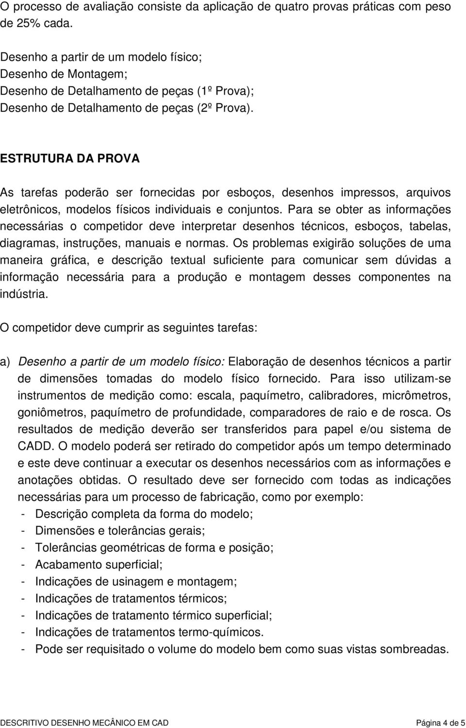 ESTRUTURA DA PROVA As tarefas poderão ser fornecidas por esboços, desenhos impressos, arquivos eletrônicos, modelos físicos individuais e conjuntos.