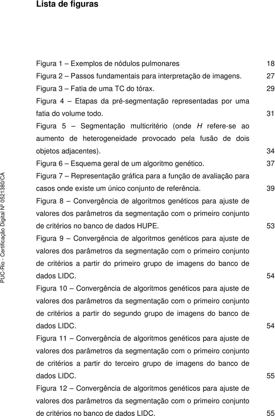 31 Figura 5 Segmentação multicritério (onde H refere-se ao aumento de heterogeneidade provocado pela fusão de dois objetos adjacentes). 34 Figura 6 Esquema geral de um algoritmo genético.