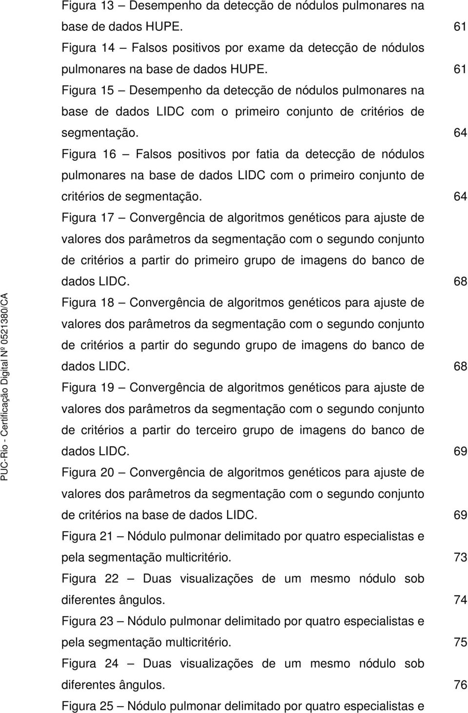 64 Figura 16 Falsos positivos por fatia da detecção de nódulos pulmonares na base de dados LIDC com o primeiro conjunto de critérios de segmentação.