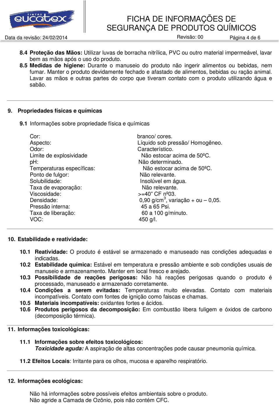 Propriedades físicas e químicas 9.1 Informações sobre propriedade física e químicas Cor: branco/ cores. Aspecto: Líquido sob pressão/ Homogêneo. Odor: Característico.