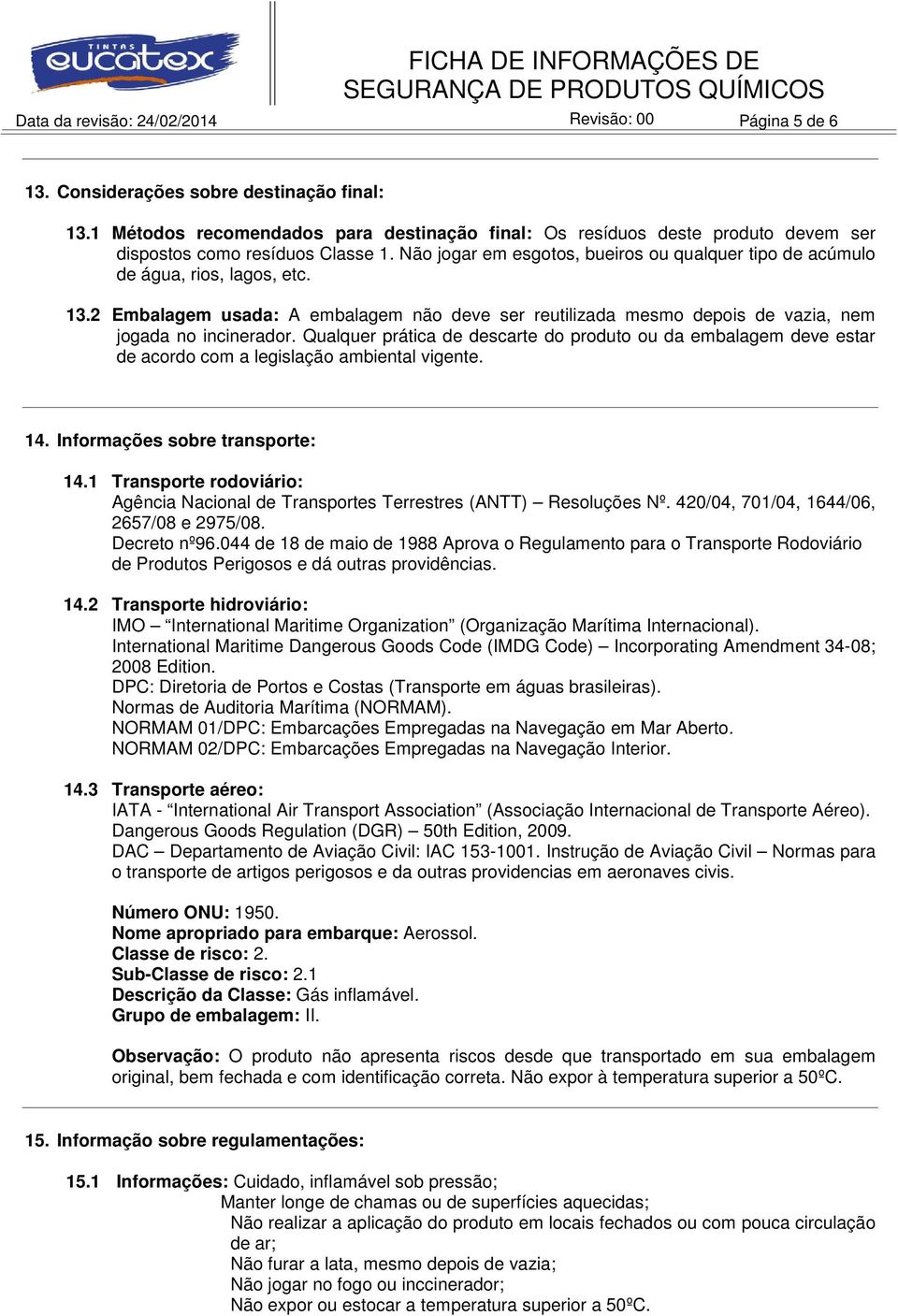 13.2 Embalagem usada: A embalagem não deve ser reutilizada mesmo depois de vazia, nem jogada no incinerador.