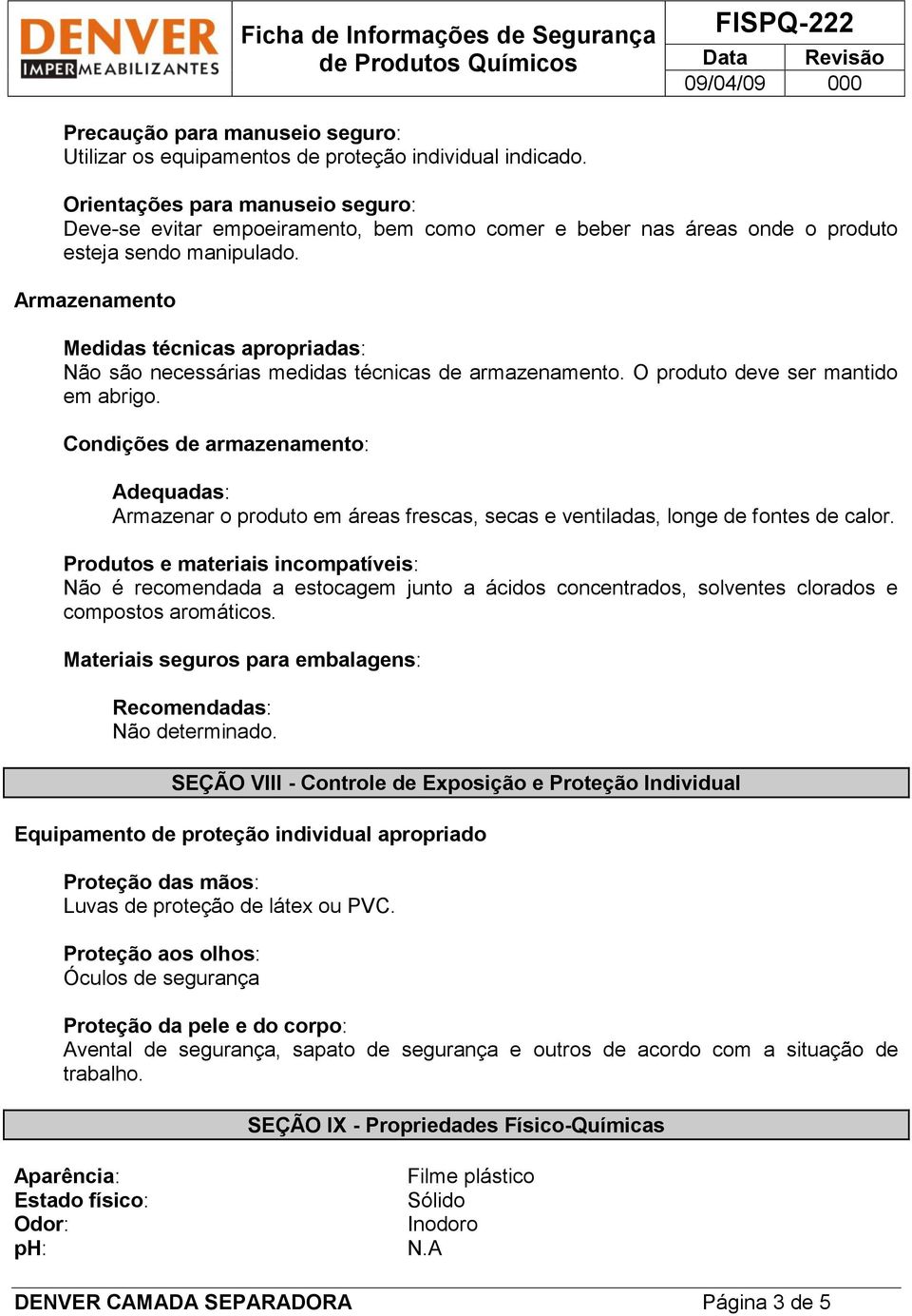 Armazenamento Medidas técnicas apropriadas: Não são necessárias medidas técnicas de armazenamento. O produto deve ser mantido em abrigo.