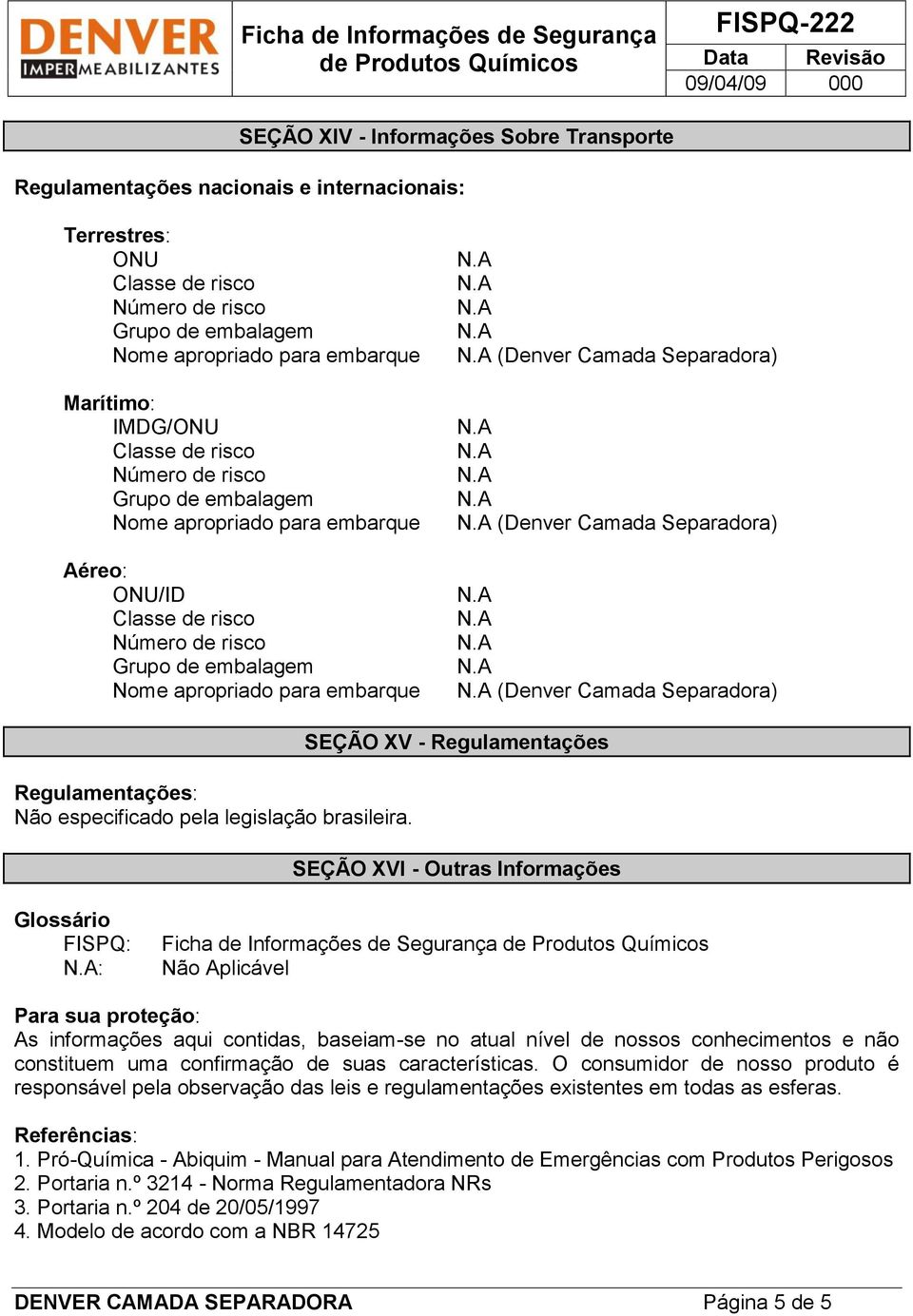 SEÇÃO XV - Regulamentações SEÇÃO XVI - Outras Informações Glossário FISPQ: : Ficha de Informações de Segurança Não Aplicável Para sua proteção: As informações aqui contidas, baseiam-se no atual nível