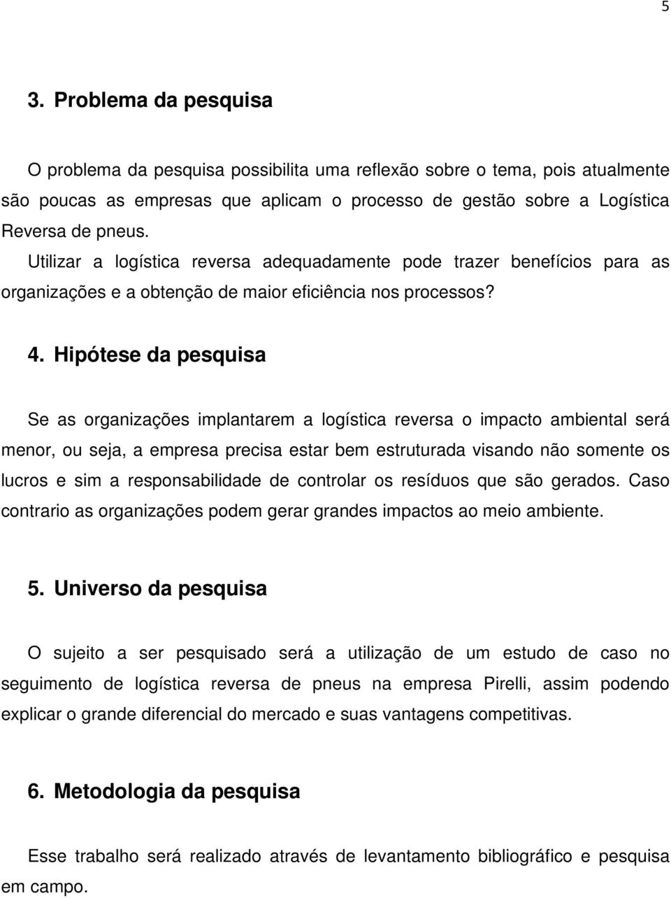 Hipótese da pesquisa Se as organizações implantarem a logística reversa o impacto ambiental será menor, ou seja, a empresa precisa estar bem estruturada visando não somente os lucros e sim a