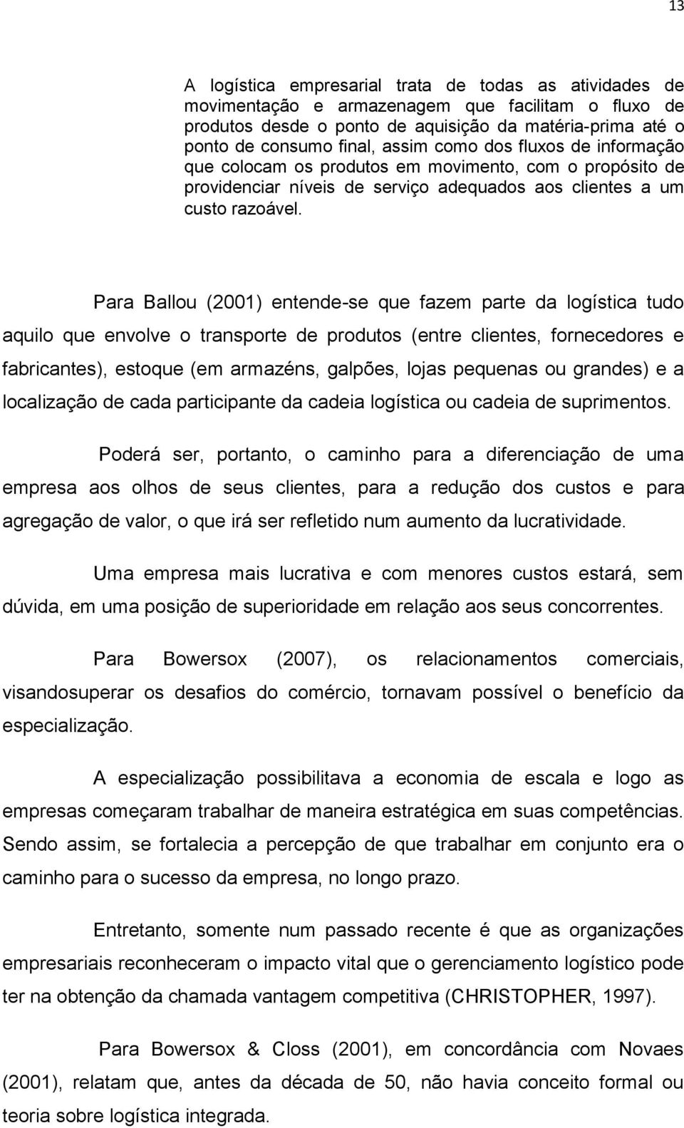 Para Ballou (2001) entende-se que fazem parte da logística tudo aquilo que envolve o transporte de produtos (entre clientes, fornecedores e fabricantes), estoque (em armazéns, galpões, lojas pequenas