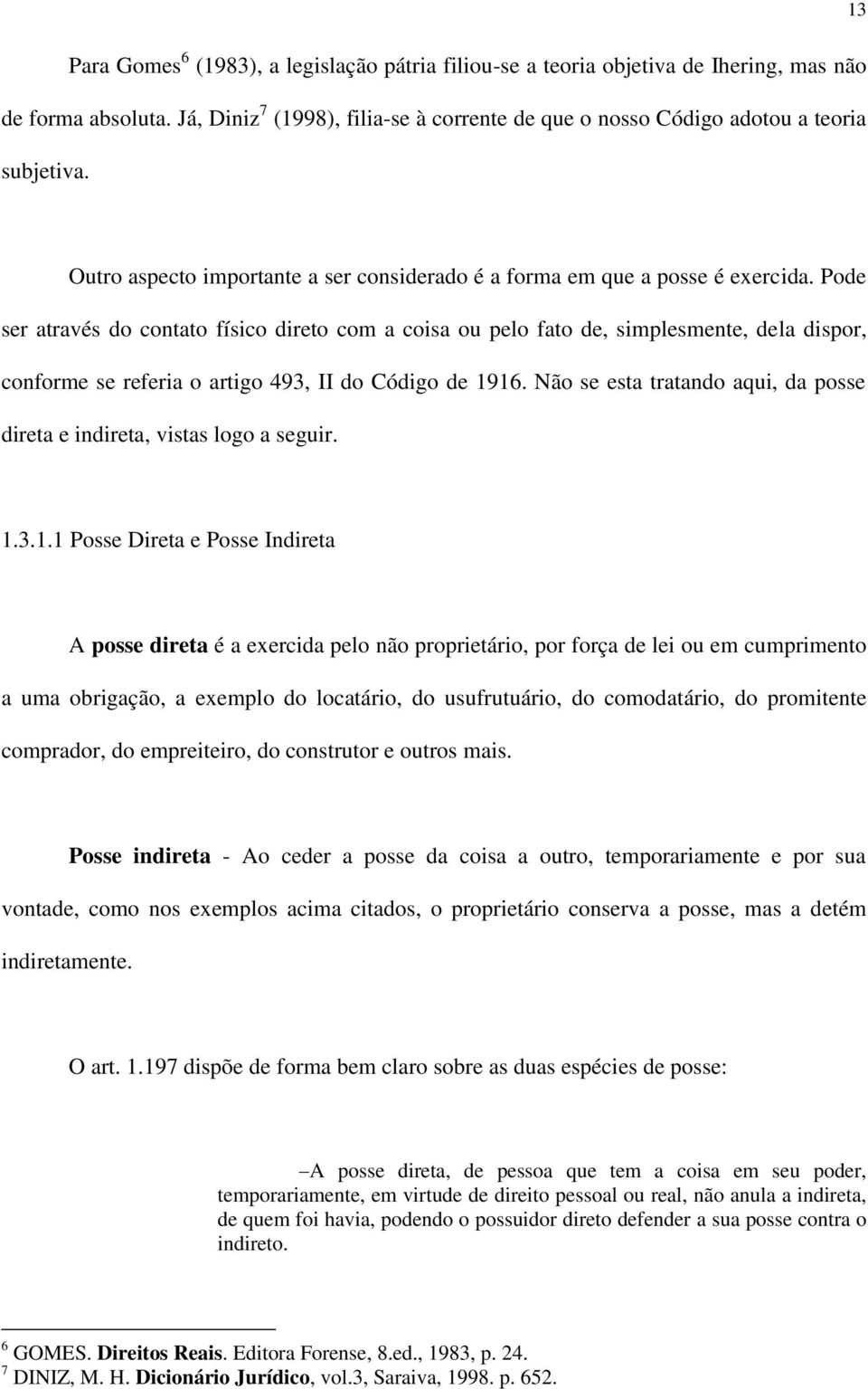 Pode ser através do contato físico direto com a coisa ou pelo fato de, simplesmente, dela dispor, conforme se referia o artigo 493, II do Código de 1916.