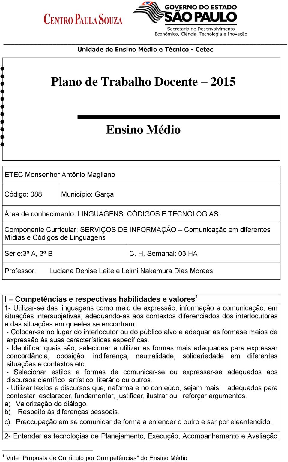 Semanal: 03 HA Professor: Luciana Denise Leite e Leimi Nakamura Dias Moraes I Competências e respectivas habilidades e valores 1 1- Utilizar-se das linguagens como meio de expressão, informação e