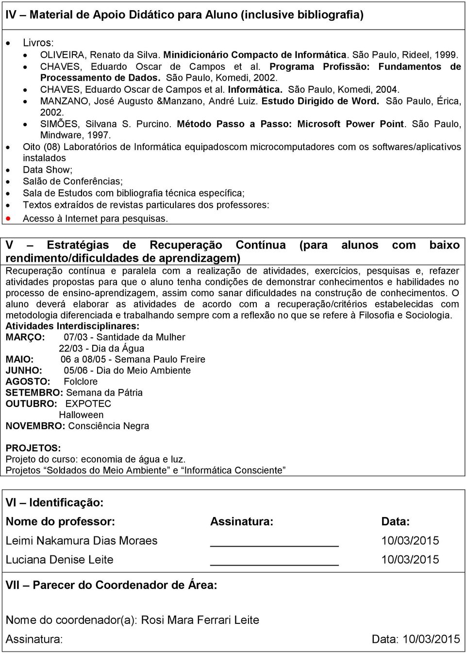 MANZANO, José Augusto &Manzano, André Luiz. Estudo Dirigido de Word. São Paulo, Érica, 2002. SIMÕES, Silvana S. Purcino. Método Passo a Passo: Microsoft Power Point. São Paulo, Mindware, 1997.