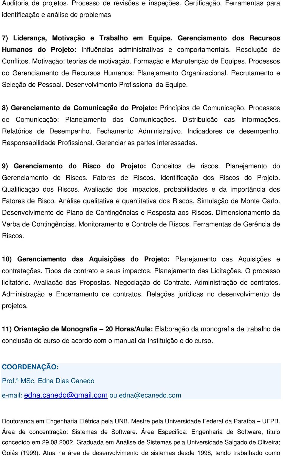 Processos do Gerenciamento de Recursos Humanos: Planejamento Organizacional. Recrutamento e Seleção de Pessoal. Desenvolvimento Profissional da Equipe.