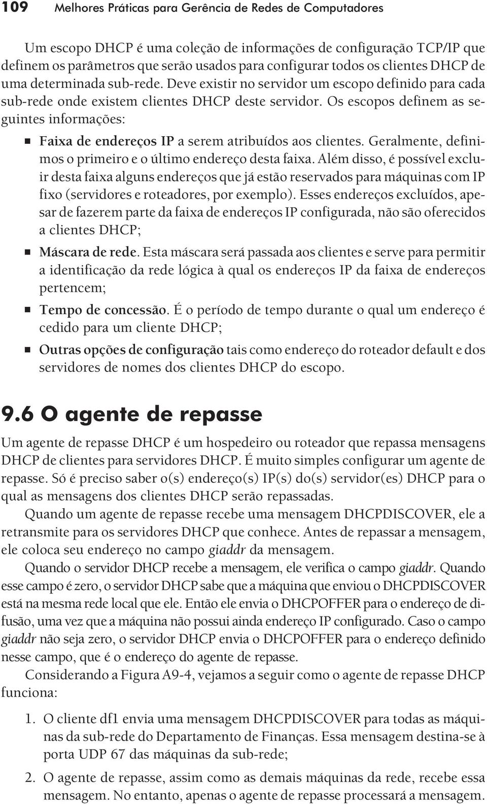 Os escopos definem as seguintes informações: Faixa de endereços IP a serem atribuídos aos clientes. Geralmente, definimos o primeiro e o último endereço desta faixa.