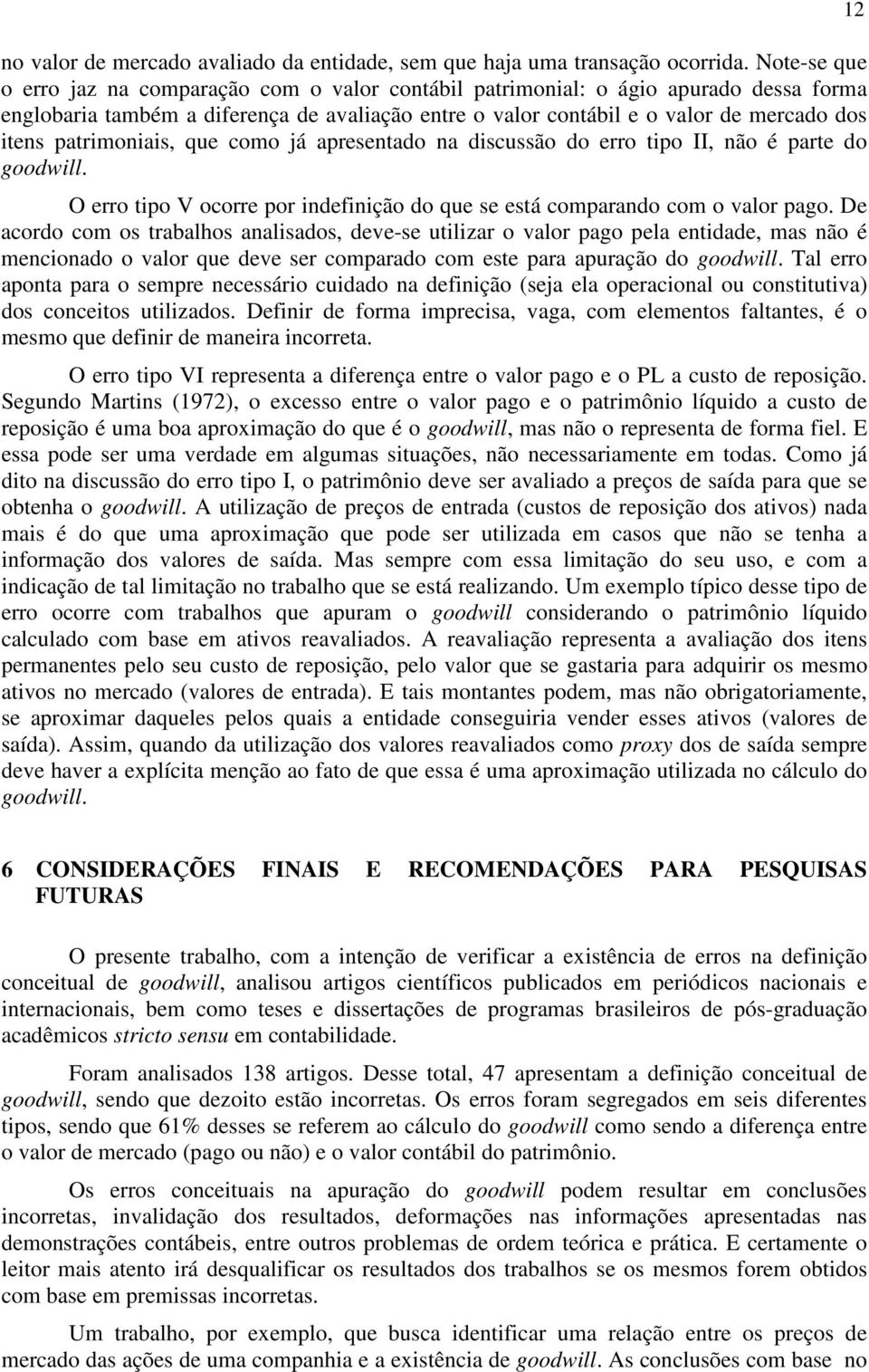 patrimoniais, que como já apresentado na discussão do erro tipo II, não é parte do goodwill. O erro tipo V ocorre por indefinição do que se está comparando com o valor pago.