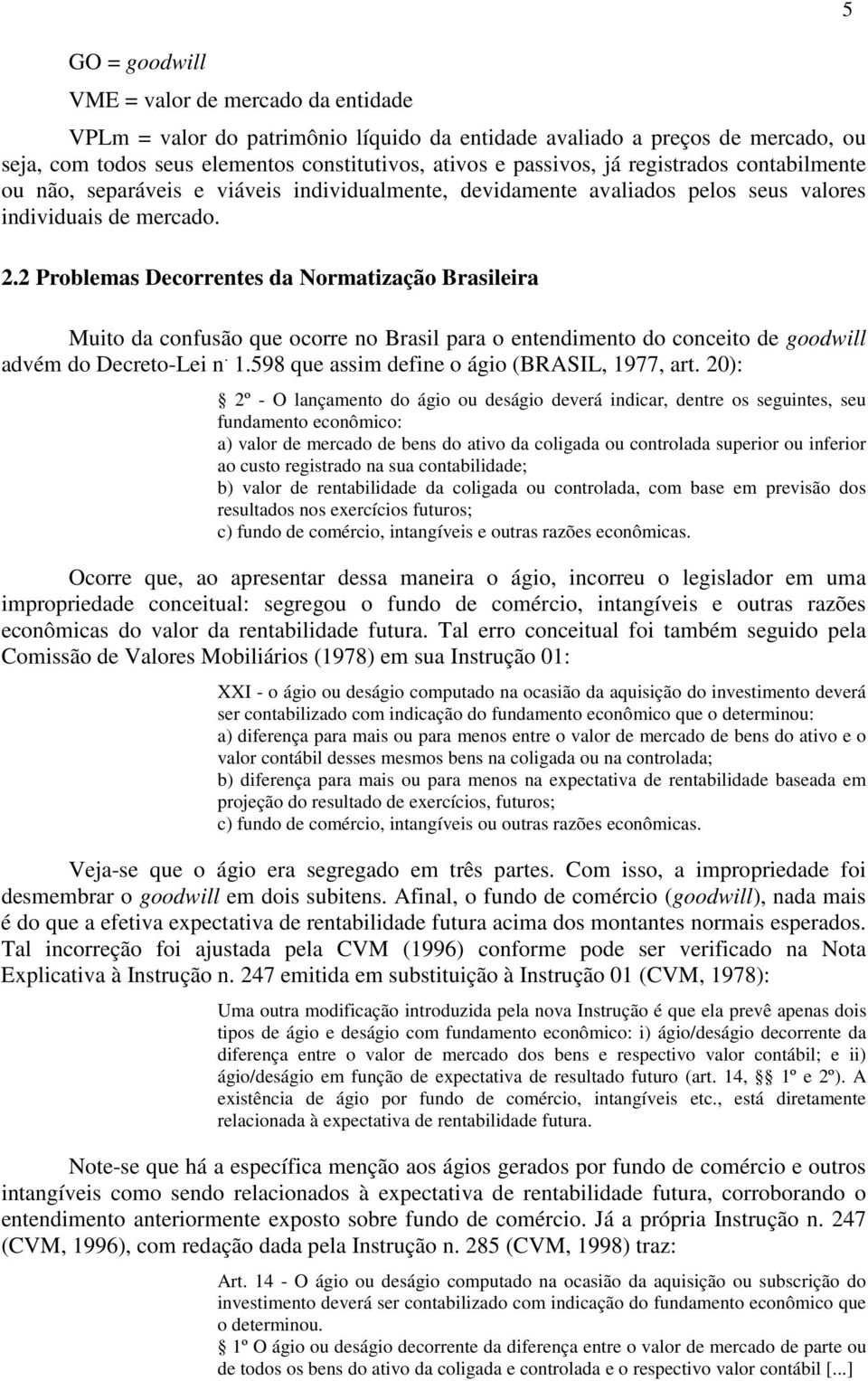 2 Problemas Decorrentes da Normatização Brasileira Muito da confusão que ocorre no Brasil para o entendimento do conceito de goodwill advém do Decreto-Lei n. 1.