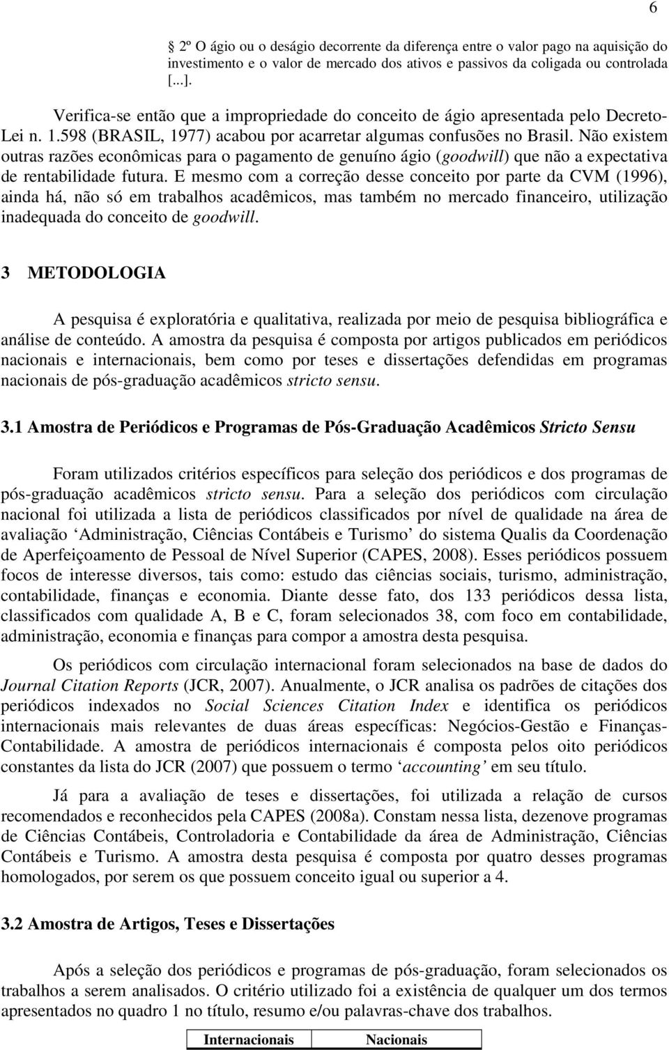 Não existem outras razões econômicas para o pagamento de genuíno ágio (goodwill) que não a expectativa de rentabilidade futura.