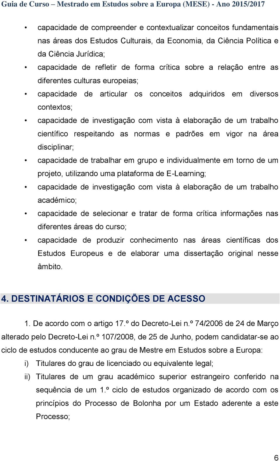 científico respeitando as normas e padrões em vigor na área disciplinar; capacidade de trabalhar em grupo e individualmente em torno de um projeto, utilizando uma plataforma de E-Learning; capacidade