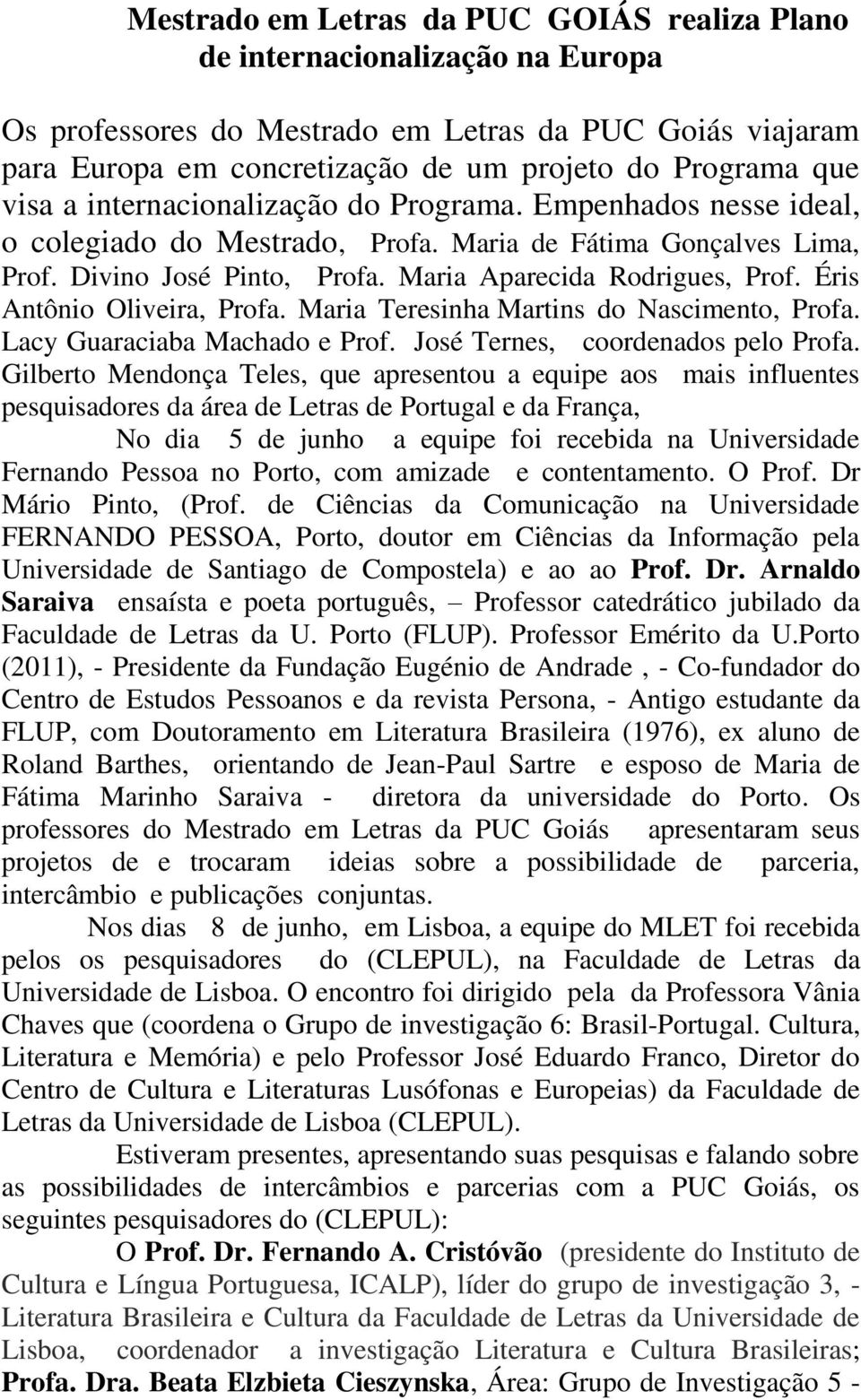 Éris Antônio Oliveira, Profa. Maria Teresinha Martins do Nascimento, Profa. Lacy Guaraciaba Machado e Prof. José Ternes, coordenados pelo Profa.