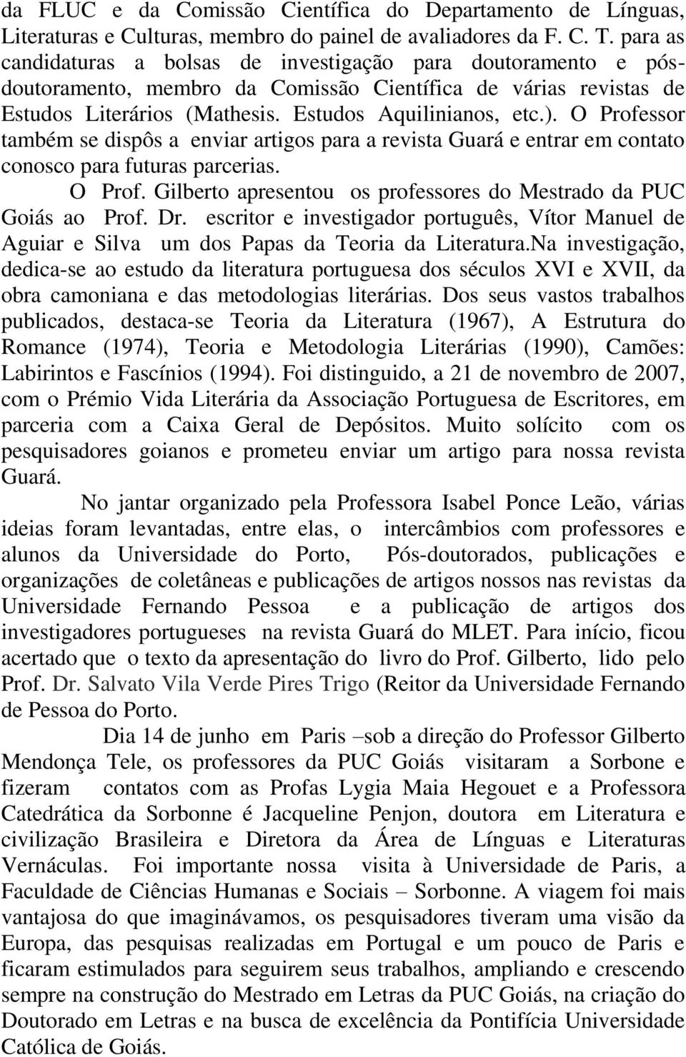 O Professor também se dispôs a enviar artigos para a revista Guará e entrar em contato conosco para futuras parcerias. O Prof. Gilberto apresentou os professores do Mestrado da PUC Goiás ao Prof. Dr.