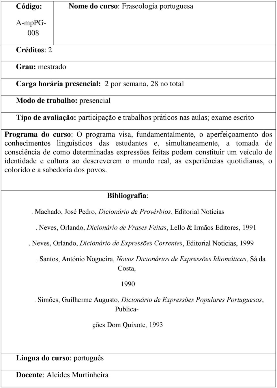 veículo de identidade e cultura ao descreverem o mundo real, as experiências quotidianas, o colorido e a sabedoria dos povos.. Machado, José Pedro, Dicionário de Provérbios, Editorial Notícias.