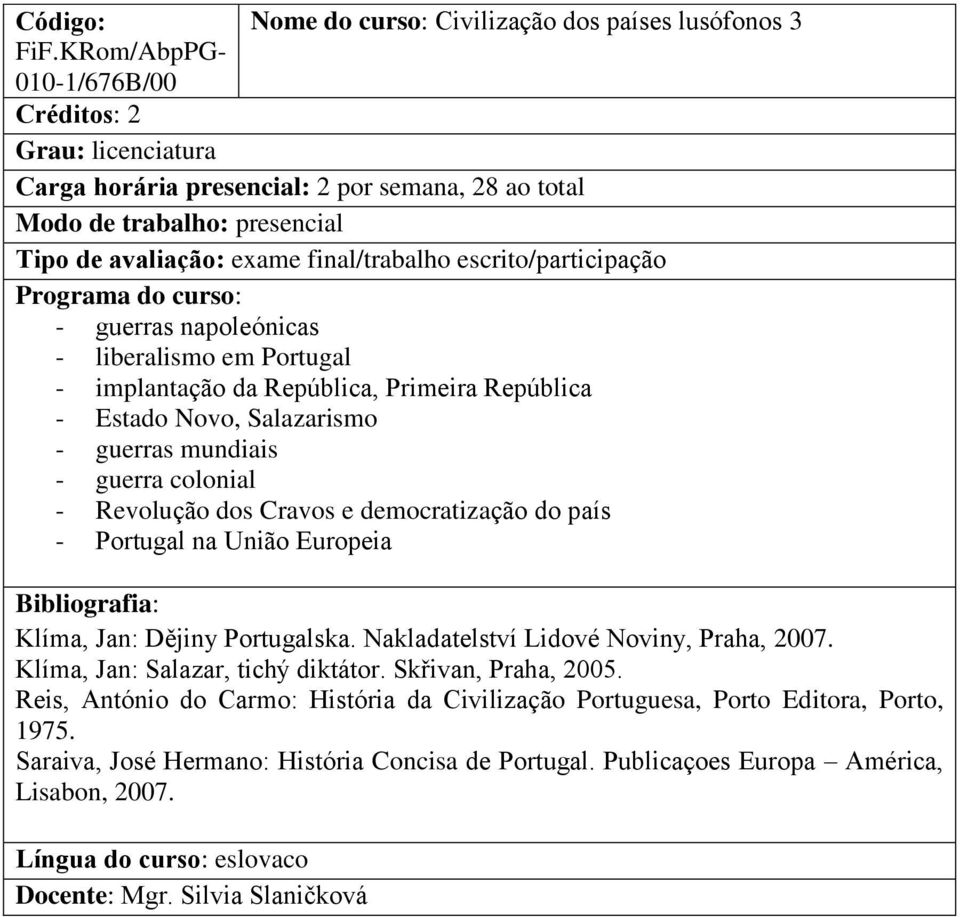 Portugal - implantação da República, Primeira República - Estado Novo, Salazarismo - guerras mundiais - guerra colonial - Revolução dos Cravos e democratização do país - Portugal na União Europeia