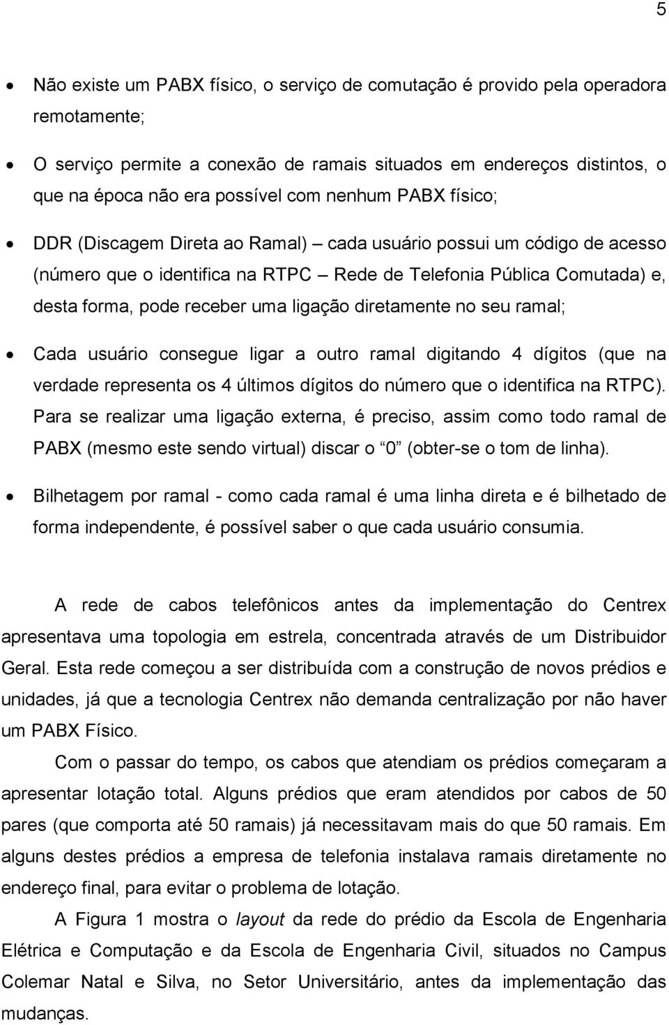 ligação diretamente no seu ramal; Cada usuário consegue ligar a outro ramal digitando 4 dígitos (que na verdade representa os 4 últimos dígitos do número que o identifica na RTPC).