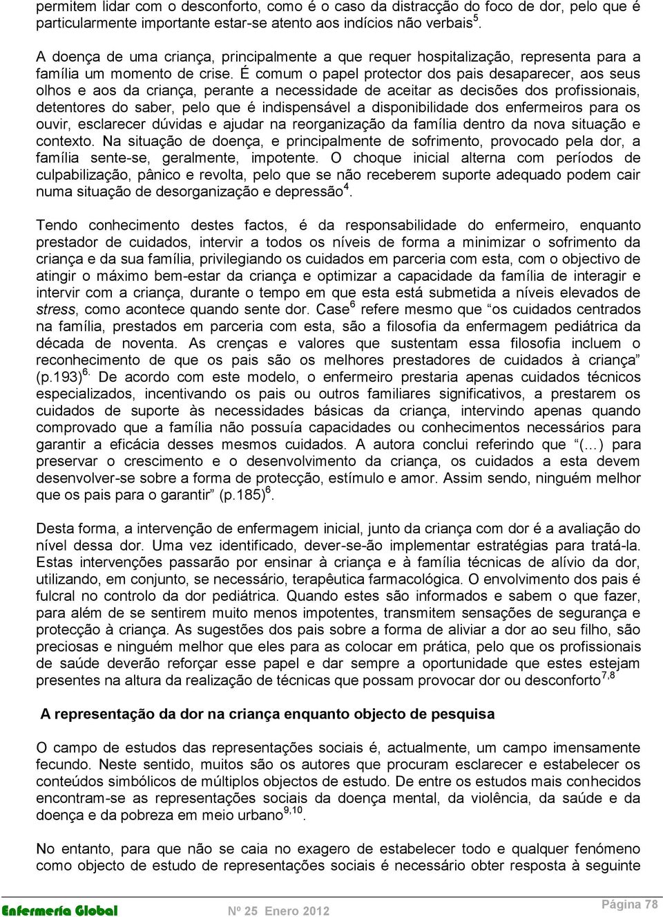 É comum o papel protector dos pais desaparecer, aos seus olhos e aos da criança, perante a necessidade de aceitar as decisões dos profissionais, detentores do saber, pelo que é indispensável a