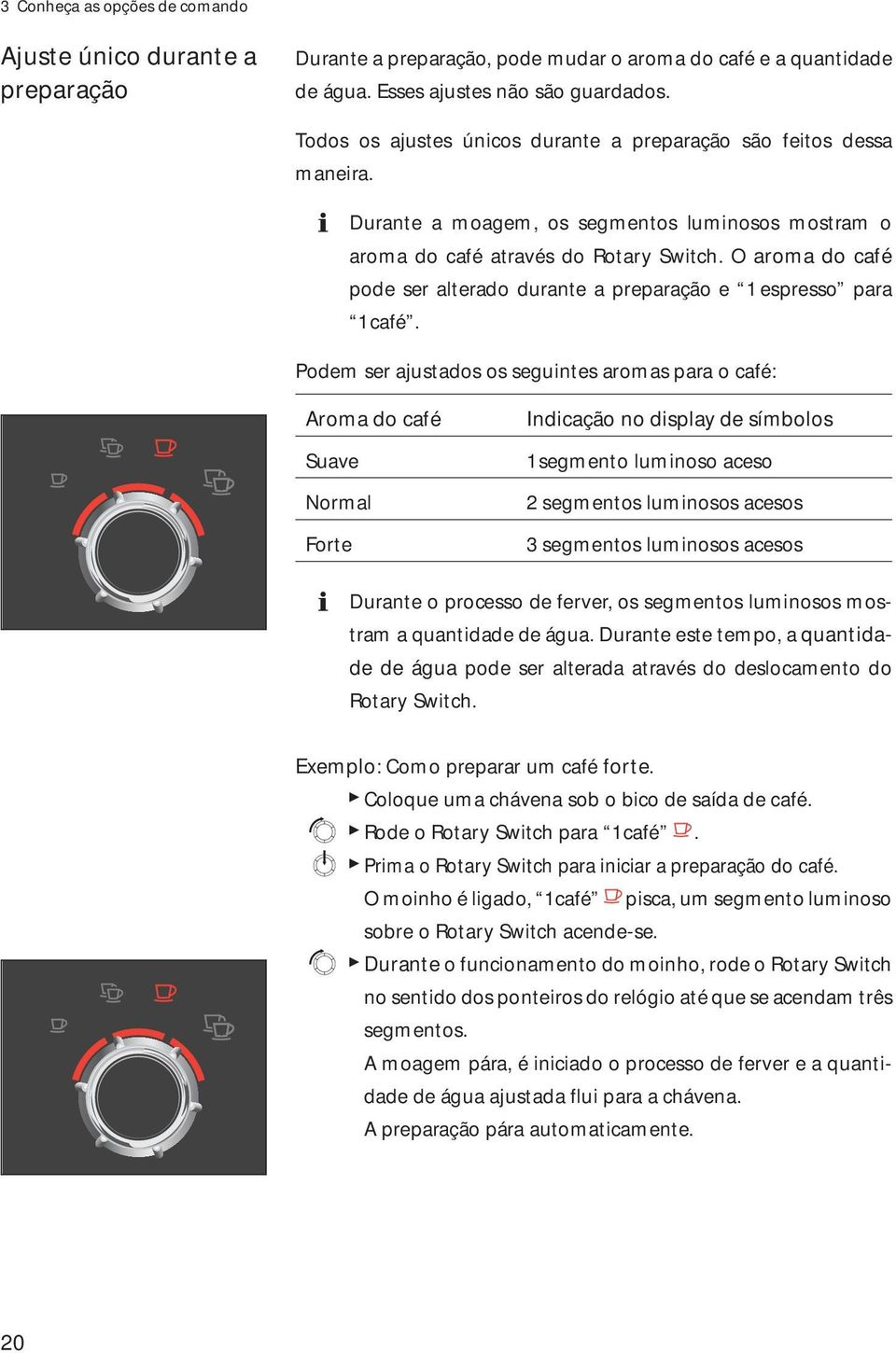 O arma d café pde ser alterad durante a preparaçã e 1 espress para 1 café.